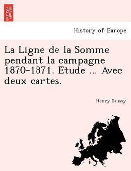 Paperback La Ligne de La Somme Pendant La Campagne 1870-1871. E Tude ... Avec Deux Cartes. [French] Book