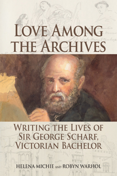 Hardcover Love Among the Archives: Writing the Lives of Sir George Scharf, Victorian Bachelor Book