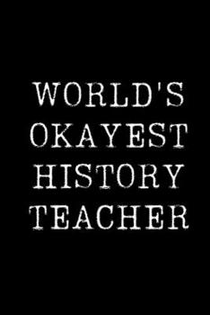 World's Okayest History Teacher: Blank Lined Journal For Taking Notes, Journaling, Funny Gift, Gag Gift For Coworker or Family Member