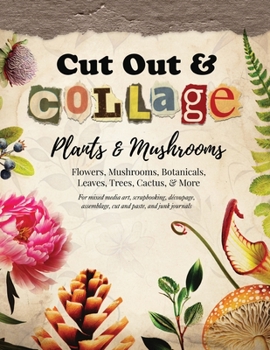 Paperback Cut Out and Collage — Plants and Mushrooms — Flowers, Mushrooms, Botanicals, Leaves, Trees, Cactus, & More: For mixed media art, scrapbooking, ... paste, and junk journals (Collage Artistry) Book