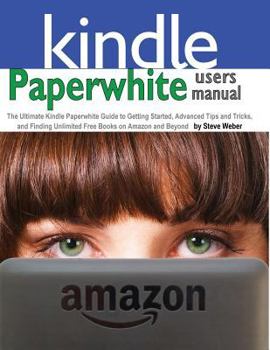 Paperback Paperwhite Users Manual: The Ultimate Kindle Paperwhite Guide to Getting Started, Advanced Tips and Tricks, and Finding Unlimited Free Books on Book