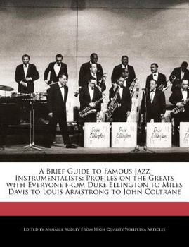 A Brief Guide to Famous Jazz Instrumentalists : Profiles on the Greats with Everyone from Duke Ellington to Miles Davis to Louis Armstrong to John Colt