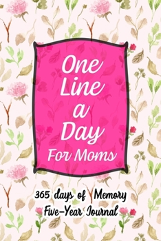 One Line A Day For Moms: Five Year Journal -  365 days of Memory - Perfect 6 x 9 and lined Dated Daily, Mindfulness, Daily Reflections, Memoir Book / ... Gift For Women & Men (Floral Pattern)