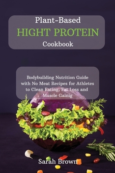 Paperback Plant-Based High Protein Cookbook: Bodybuilding Nutrition Guide with No Meat Recipes for Athletes to Clean Eating, Fat Loss and Muscle Gaining. Book
