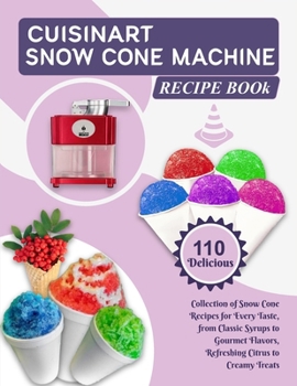 Paperback Cuisinart Snow Cone Machine Recipe Book: 110 Delicious Collection of Snow Cone Recipes for Every Taste, from Classic Syrups to Gourmet Flavors, Refres Book