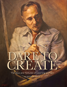 Hardcover Dare to Create: The Joys and Tortures of Learning to Paint Book