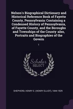 Nelson's Biographical Dictionary and Historical Reference Book of Fayette County, Pennsylvania: Containing a Condensed History of Pennsylvania, of Fayette County, and the Boroughs and Townships of the