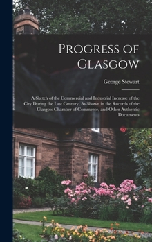 Hardcover Progress of Glasgow: A Sketch of the Commercial and Industrial Increase of the City During the Last Century, As Shown in the Records of the Book