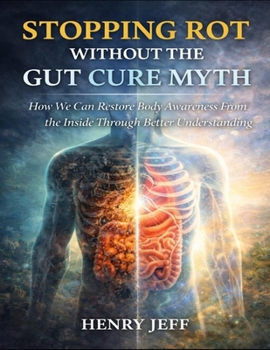 Stopping Rot Without The Gut Cure Myth: How We Can Restore Body Awareness From The Inside Through Better Understanding