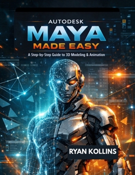 Autodesk Maya Made Easy: A Step-by-Step Guide to 3D Modeling & Animation