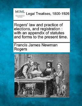 Paperback Rogers' law and practice of elections, and registration: with an appendix of statutes and forms to the present time. Book
