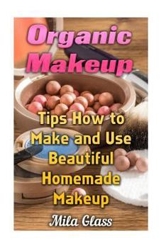 Paperback Organic Makeup: Tips How to Make and Use Beautiful Homemade Makeup Book