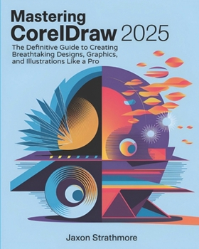 Paperback Mastering CorelDRAW 2025: The Definitive Guide to Creating Breathtaking Designs, Graphics, and Illustrations Like a Pro Book
