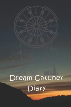 Dream Catcher Diary: A simple dream journal. A great notebook for dream catchers. For dream analysis and dream interpretation. This dream book has spaces to write out the events of your dreams.