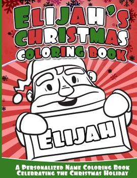 Elijah's Christmas Coloring Book: A Personalized Name Coloring Book Celebrating the Christmas Holiday