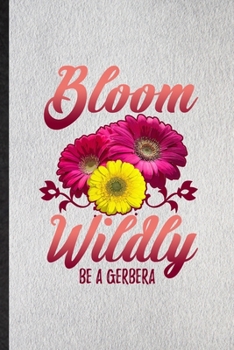 Bloom Wildly Be a Gerbera: Lined Notebook For Gerbera Florist Gardener. Funny Ruled Journal For Gardening Plant Lady. Unique Student Teacher Blank ... Planner Great For Home School Office Writing