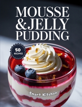 MOUSSE & JELLY PUDDING: Light, Creamy, and Refreshing Dessert Recipes — Easy Homemade Mousse and Jelly Puddings for Every Occasion (Purely Pudding: The Ultimate Dessert Cookbook Series)