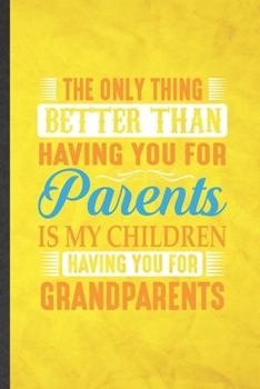 Paperback The Only Thing Better Than Having You for Parents Is My Children Having You for Grandparents: Funny Lined Grandparent Notebook/ Journal, Graduation Ap Book