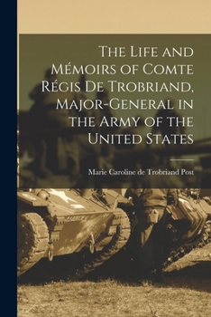 The Life and Mémoirs of Comte Régis de Trobriand, Major-general in the Army of the United States