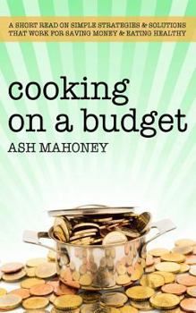 Paperback Cooking on a Budget: A Short Read on Simple Strategies & Solutions that Work for Saving Money & Eating Healthy Book