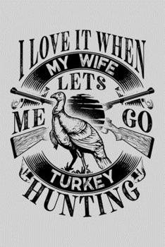 Paperback I Love It When My Wife Lets Me Go Turkey Hunting: Hunting Lined Notebook, Journal, Organizer, Diary, Composition Notebook, Gifts for Hunters Book