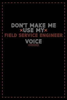 Paperback Don't Make Me Use My Field Service Engineer Voice: Lined notebook - best birthday gift for Field Service Engineer Book