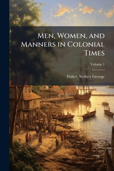 Men, Women & Manners in Colonial Times; Volume 1
