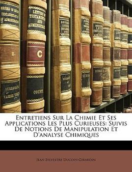 Paperback Entretiens Sur La Chimie Et Ses Applications Les Plus Curieuses: Suivis De Notions De Manipulation Et D'analyse Chimiques [French] Book
