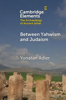 Between Yahwism and Judaism: Judean Cult and Culture during the Early Hellenistic Period (332–175 BCE) (Elements in The Archaeology of Ancient Israel)