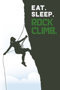 Eat sleep rock climb: Rock Climbing Mountain Climbing Free Climbing Wall Climbing Gift Blank Lined Notebook Journal Diary 6x9