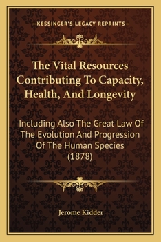 Paperback The Vital Resources Contributing To Capacity, Health, And Longevity: Including Also The Great Law Of The Evolution And Progression Of The Human Specie Book