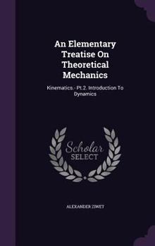 An Elementary Treatise on Theoretical Mechanics: Kinematics.- PT.2. Introduction to Dynamics...