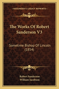 The Works Of Robert Sanderson, D.d., Sometime Bishop Of Lincoln; Volume 3