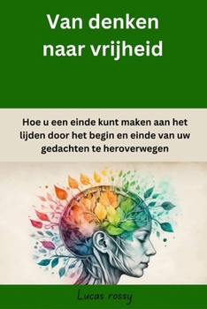 Paperback Van denken naar vrijheid: Hoe u een einde kunt maken aan het lijden door het begin en einde van uw gedachten te heroverwegen [Dutch] Book