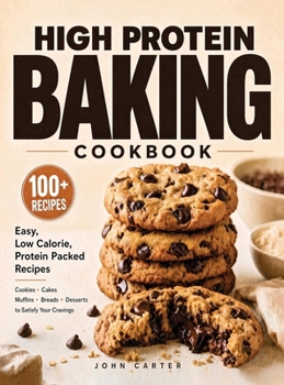 High Protein Baking Cookbook: 100+ Easy, Low Calorie, Protein Packed Recipes for Cookies, Cakes, Muffins, Breads, and Desserts (High Protein Cookbooks)