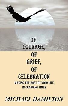 Paperback Of Courage, Of Grief, Of Celebration: Making The Most Of Your Life In Changing Times Book
