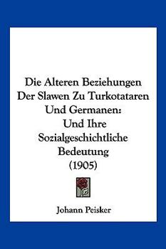 Paperback Die Alteren Beziehungen Der Slawen Zu Turkotataren Und Germanen: Und Ihre Sozialgeschichtliche Bedeutung (1905) [German] Book