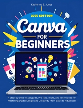 Paperback Canva for Beginners: A Step-by-Step Visual guide, Pro Tips, Tricks, and Techniques for Mastering Digital Design and Creativity From Basic to Advanced Book