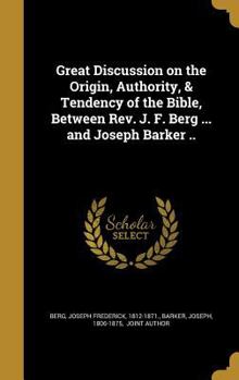 Hardcover Great Discussion on the Origin, Authority, & Tendency of the Bible, Between Rev. J. F. Berg ... and Joseph Barker .. Book