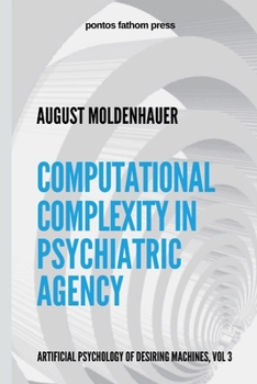 Paperback Computational Complexity in Psychiatric Agency: Artificial Psychology of Desiring Machines Vol 3 Book