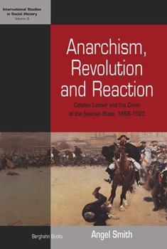 Hardcover Anarchism, Revolution and Reaction: Catalan Labor and the Crisis of the Spanish State, 1898-1923 Book
