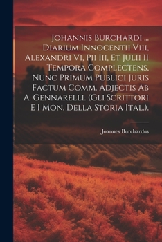Diarium Innocentii Viii, Alexandri Vi, Pii Iii Et Julii Ii Tempora Complectens...