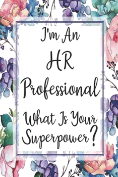 I'm An HR Professional What Is Your Superpower?: Blank Lined Journal For HR Professional Gifts Floral Notebook