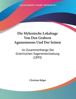 Paperback Die Mykenische Lokalsage Von Den Grabern Agamemnons Und Der Seinen: Im Zusammenhange Der Griechischen Sagenentwickelung (1893) [German] Book