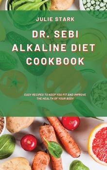 Hardcover Dr. Sebi Alkaline Diet Cookbook: Easy Recipes to Keep you Fit and Improve the Health of your Body Book