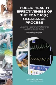 Paperback Public Health Effectiveness of the FDA 510(k) Clearance Process: Measuring Postmarket Performance and Other Select Topics: Workshop Report Book