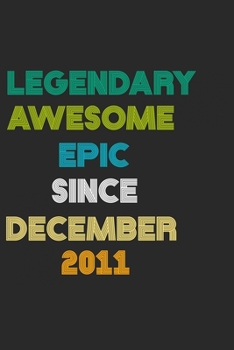 LEGENDARY AWESOME EPIC SINCE DECEMBER 2011 Notebook Birthday Gift: 6 X 9 Lined Notebook / Daily Journal, Diary - A Special Birthday Gift Themed Journal for Men