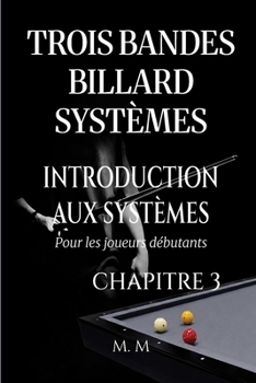 Trois Bandes Billard Systèmes – Introduction Aux Systèmes - Chapitre 3: Guide Complet pour Quiconque Souhaite Apprendre les Systèmes de Billard 3 Bandes (French Edition)