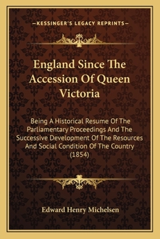 Paperback England Since The Accession Of Queen Victoria: Being A Historical Resume Of The Parliamentary Proceedings And The Successive Development Of The Resour Book
