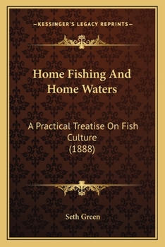 Home Fishing and Home Waters. A Practical Treatise on Fish Culture